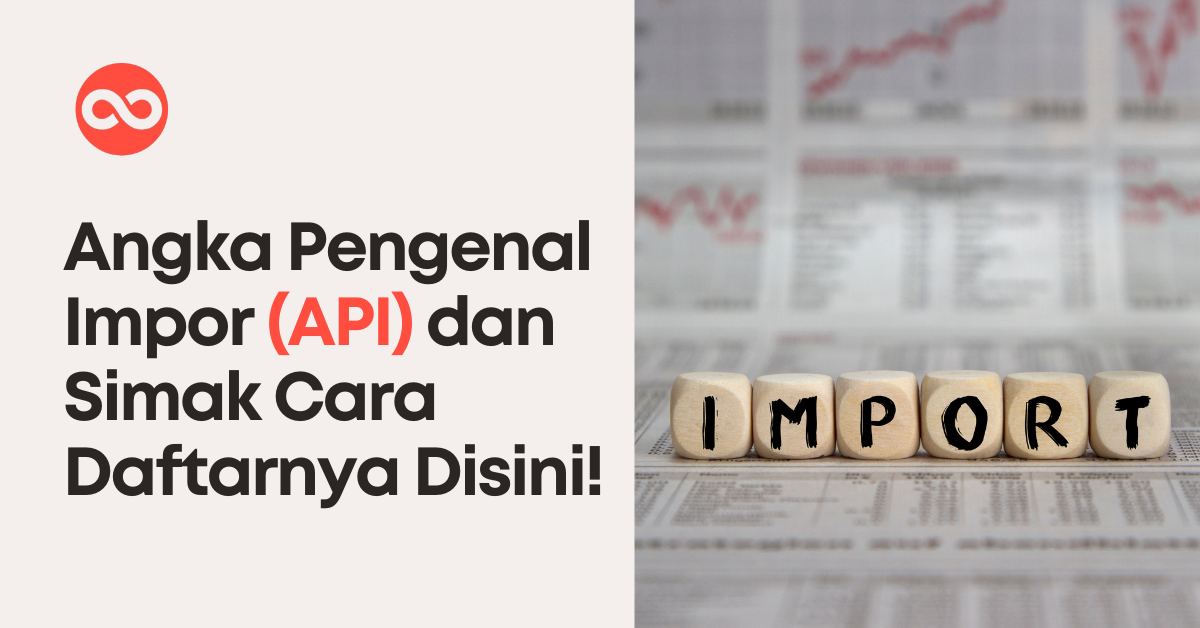 Angka Pengenal Impor (API) dan Simak Cara Daftarnya Disini!